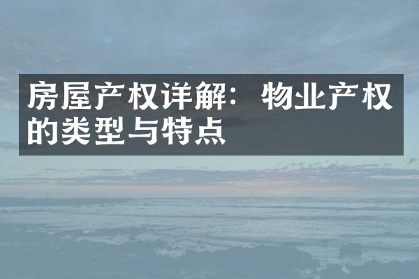 房屋产权详解：物业产权的类型与特点