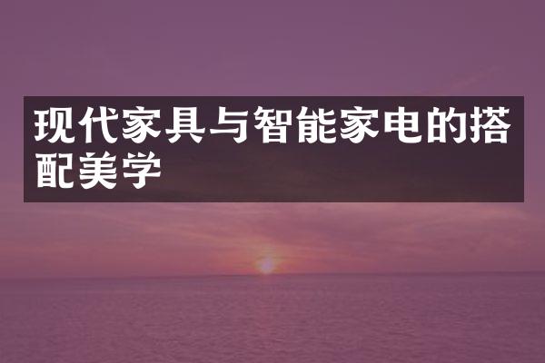 现代家具与智能家电的搭配美学
