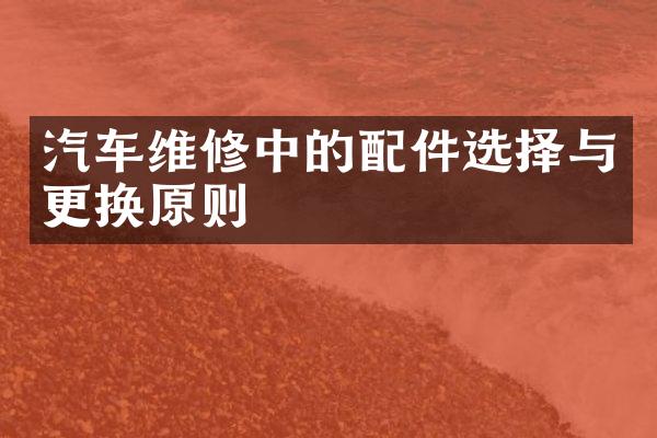 汽车维修中的配件选择与更换原则