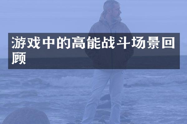 游戏中的高能战斗场景回顾