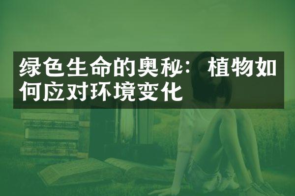 绿色生命的奥秘：植物如何应对环境变化