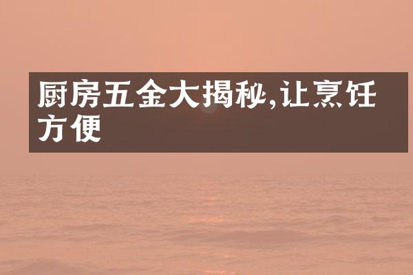 厨房五金大揭秘,让烹饪更方便