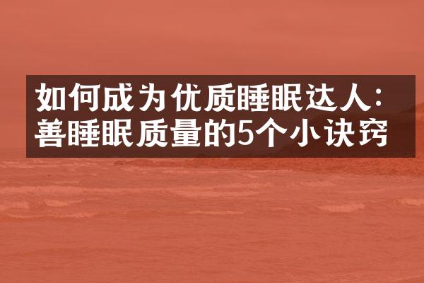 如何成为优质睡眠达人:改善睡眠质量的5个小诀窍