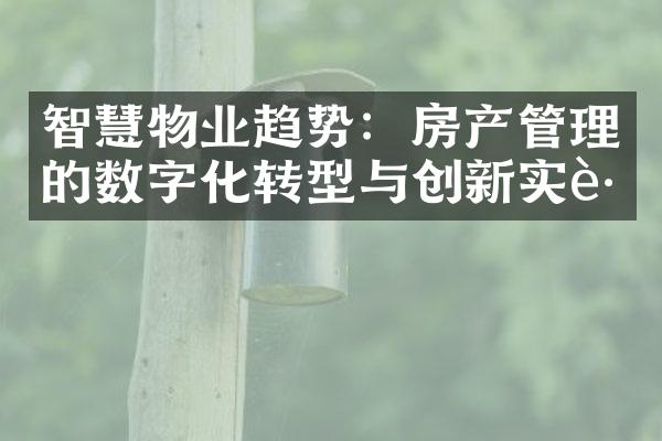 智慧物业趋势：房产管理的数字化转型与创新实践