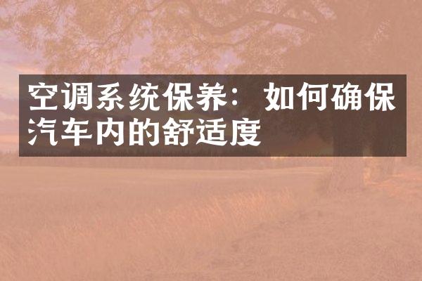空调系统保养：如何确保汽车内的舒适度