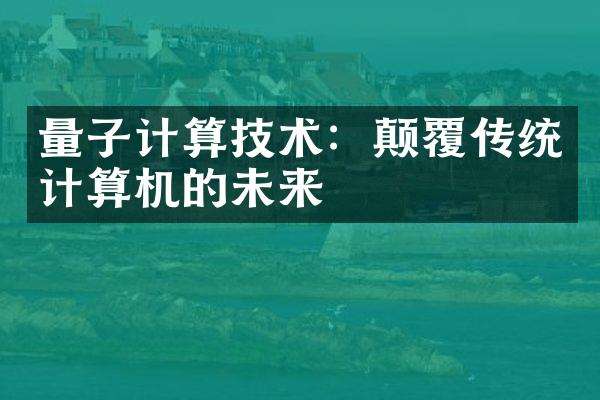 量子计算技术：颠覆传统计算机的未来