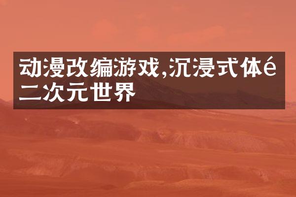 动漫改编游戏,沉浸式体验二次元世界