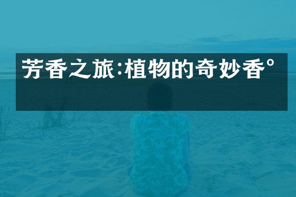 芳香之旅:植物的奇妙香气
