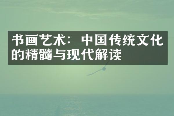 书画艺术：中国传统文化的精髓与现代解读