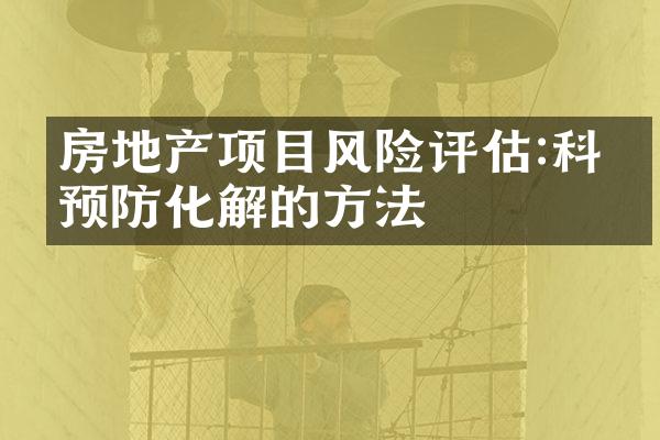 房地产项目风险评估:科学预防化解的方法