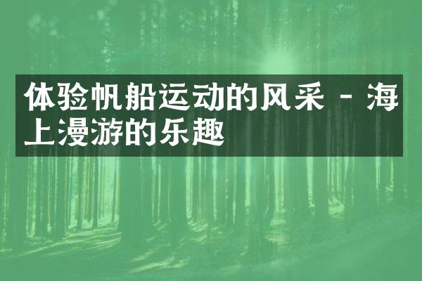 体验帆船运动的风采 - 海上漫游的乐趣