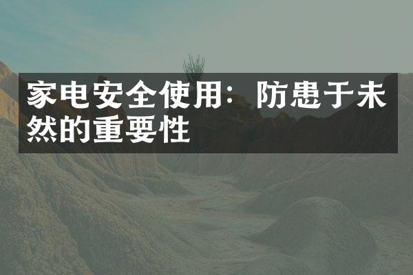 家电安全使用：防患于未然的重要性