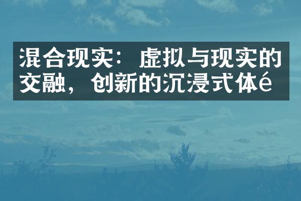 混合现实：虚拟与现实的交融，创新的沉浸式体验