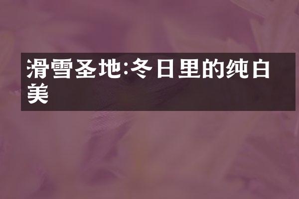 滑雪圣地:冬日里的纯白之美