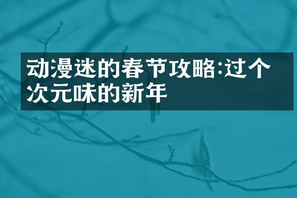 动漫迷的春节攻略:过个二次元味的新年