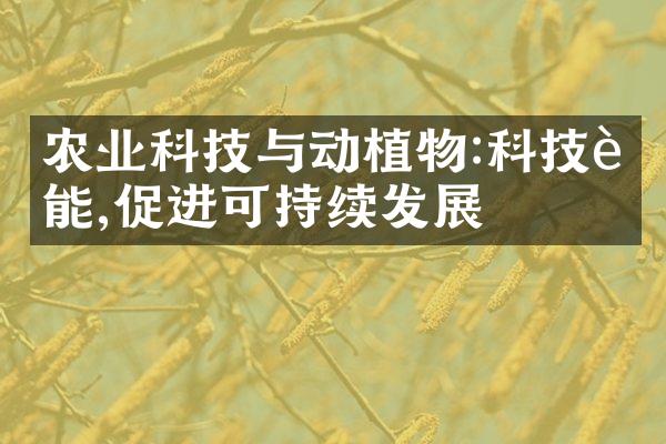 农业科技与动植物:科技赋能,促进可持续发展
