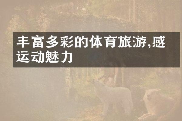 丰富多彩的体育旅游,感受运动魅力