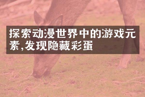 探索动漫世界中的游戏元素,发现隐藏彩蛋
