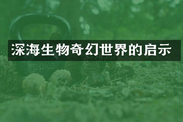 深海生物奇幻世界的启示