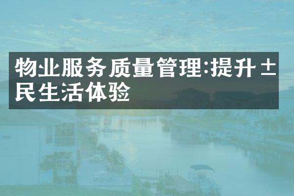 物业服务质量管理:提升居民生活体验