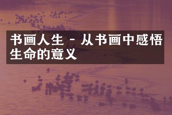 书画人生 - 从书画中感悟生命的意义