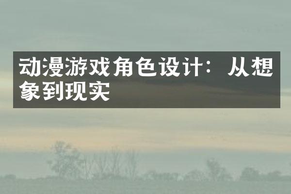 动漫游戏角色设计：从想象到现实