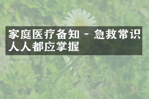 家庭医疗备知 - 急救常识人人都应掌握