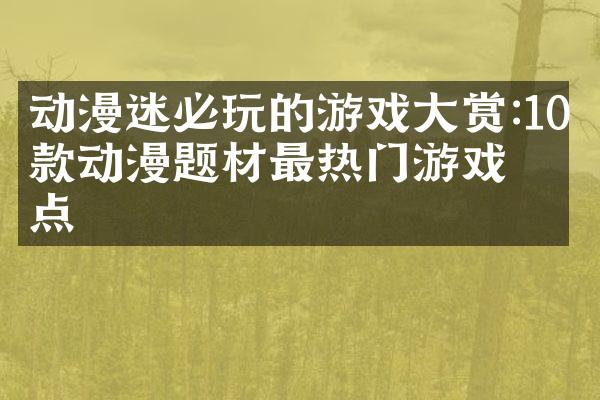 动漫迷必玩的游戏大赏:10款动漫题材最热门游戏盘点