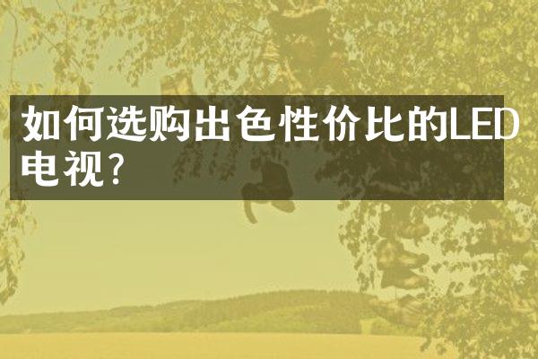 如何选购出色性价比的LED电视?
