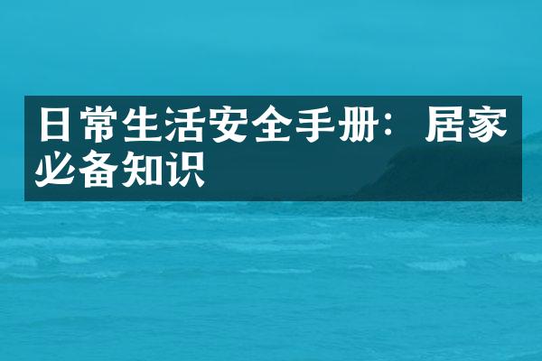 日常生活安全手册：居家必备知识