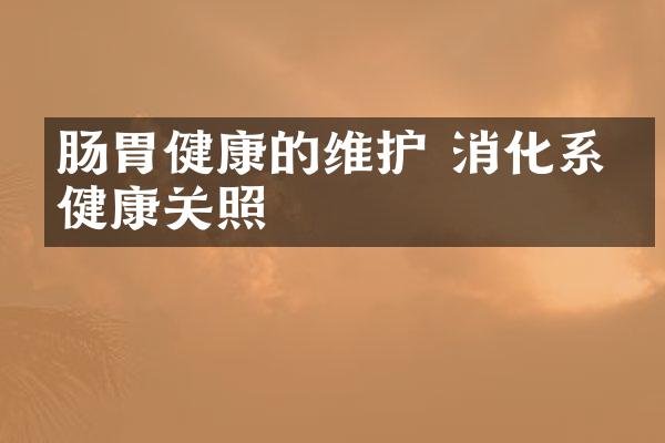 肠胃健康的维护 消化系统健康关照