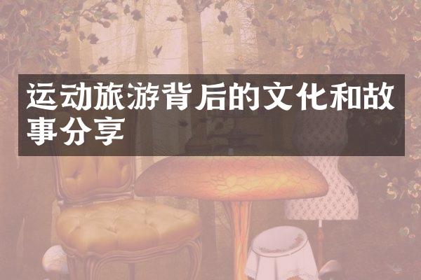 运动旅游背后的文化和故事分享
