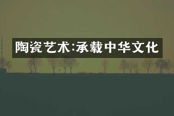 陶瓷艺术:承载中华文化