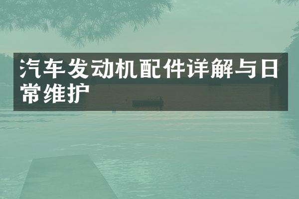 汽车发动机配件详解与日常维护