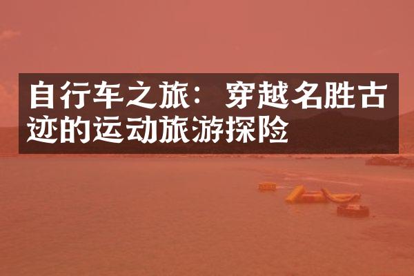 自行车之旅：穿越名胜古迹的运动旅游探险