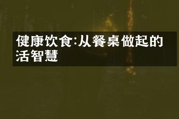 健康饮食:从餐桌做起的生活智慧