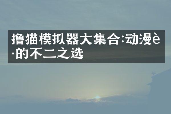 撸猫模拟器大集合:动漫迷的不二之选