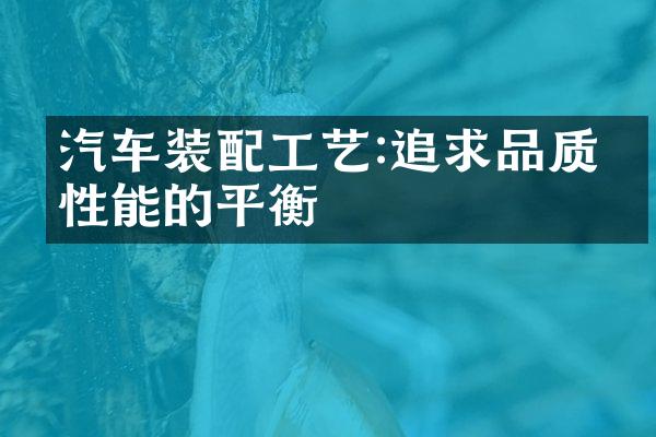 汽车装配工艺:追求品质与性能的平衡