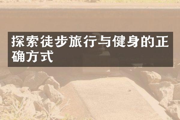 探索徒步旅行与健身的正确方式