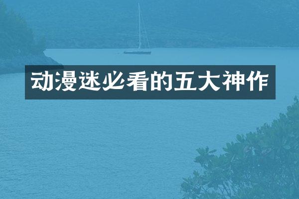 动漫迷必看的五大神作