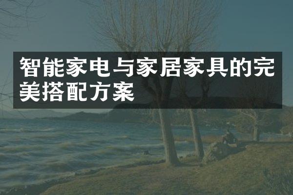 智能家电与家居家具的完美搭配方案