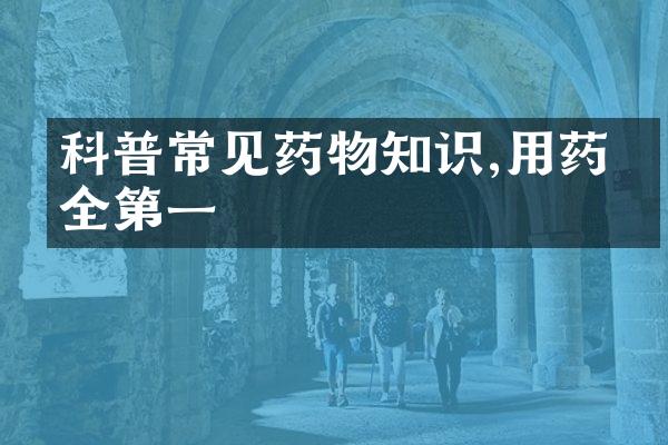 科普常见药物知识,用药安全第一
