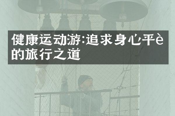 健康运动游:追求身心平衡的旅行之道