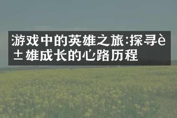 游戏中的英雄之旅:探寻英雄成长的心路历程