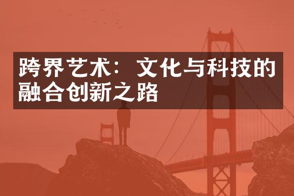 跨界艺术：文化与科技的融合创新之路