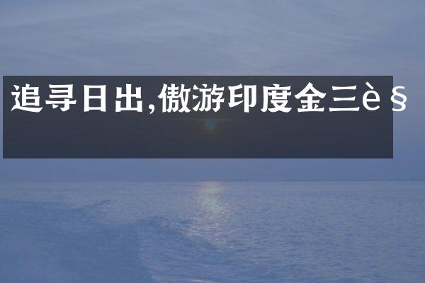 追寻日出,傲游印度金三角
