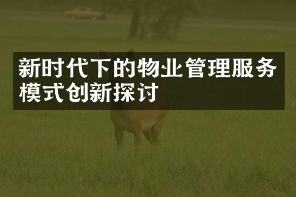 新时代下的物业管理服务模式创新探讨