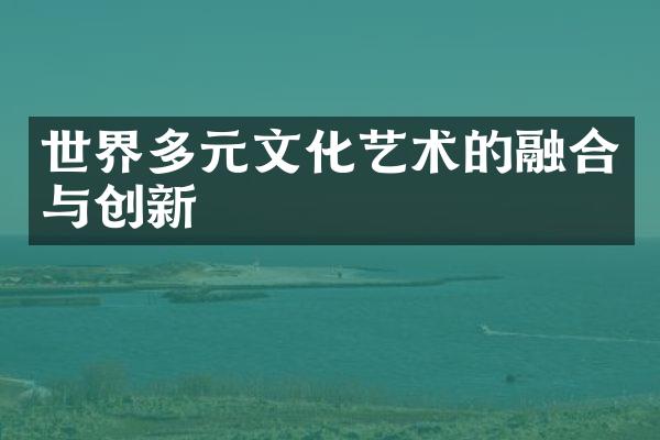 世界多元文化艺术的融合与创新