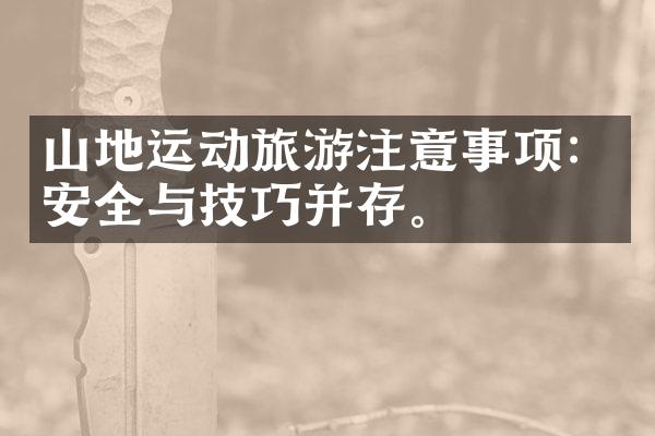 山地运动旅游注意事项：安全与技巧并存。