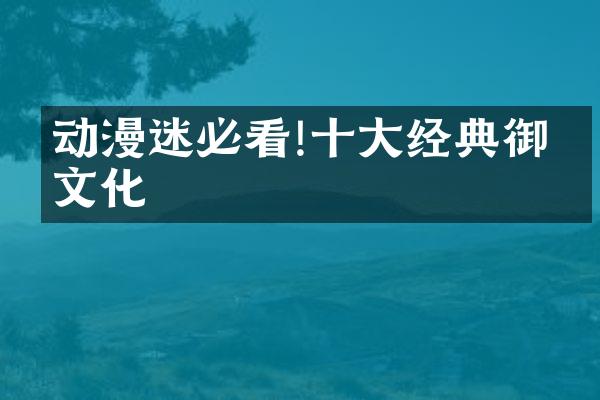 动漫迷必看!十大经典御宅文化